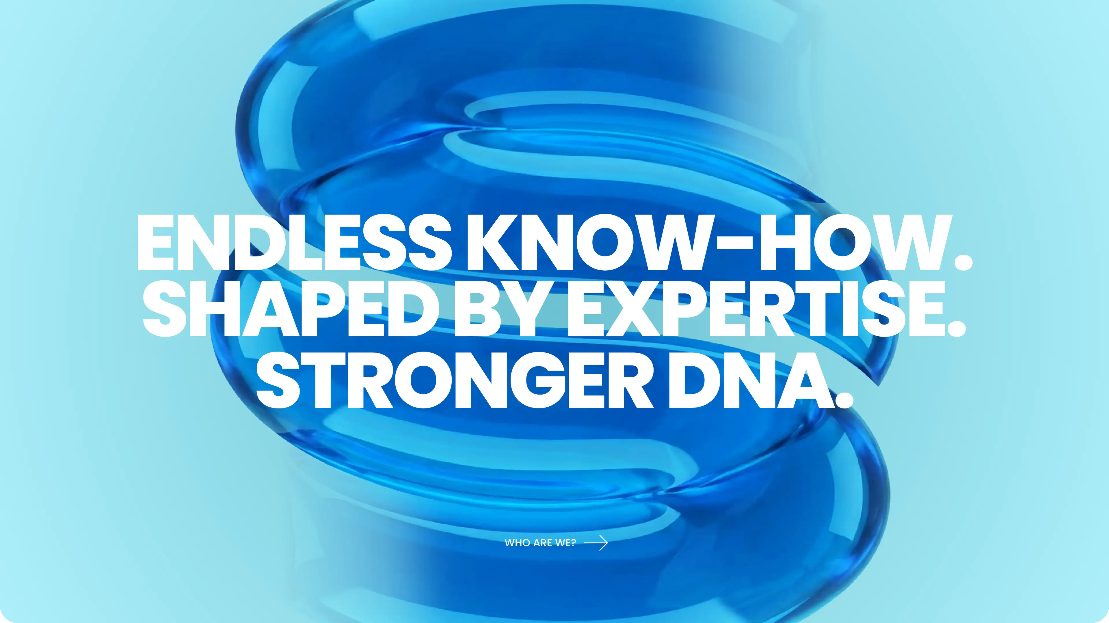 Endless know-how shaped by expertise. Stronger DNA